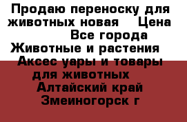 Продаю переноску для животных новая! › Цена ­ 500 - Все города Животные и растения » Аксесcуары и товары для животных   . Алтайский край,Змеиногорск г.